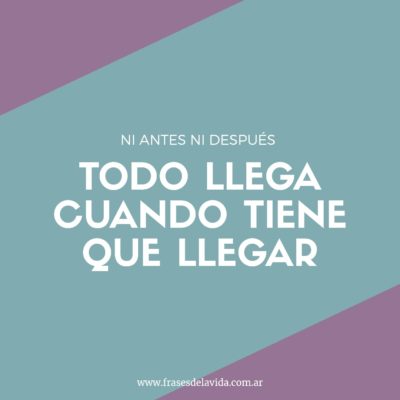Todo llega cuando tiene que llegar