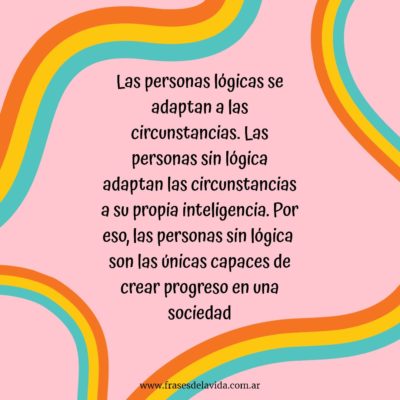 Las personas sin lógica adaptan las circunstancias a su propia inteligencia