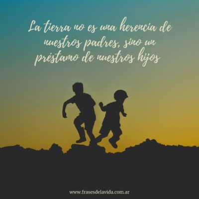 La tierra es un préstamo de nuestros hijos