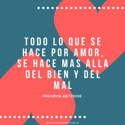 Todo lo que se hace por amor, se hace más allá del bien y del mal
