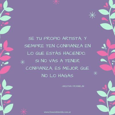 Sé tu propio artista, y siempre ten confianza en lo que estás haciendo
