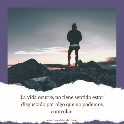 No tiene sentido estar disgustado por algo que no podemos controlar