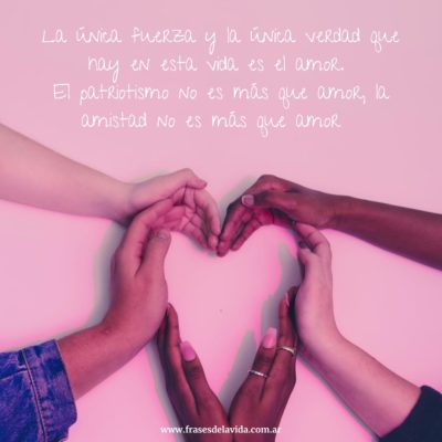 La única fuerza y la única verdad que hay en esta vida es el amor