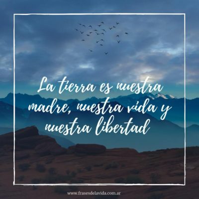 La tierra es nuestra madre, nuestra vida y nuestra libertad