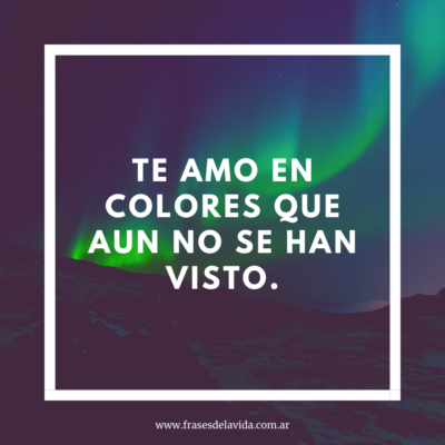 Te amo en colores que aun no se han visto.