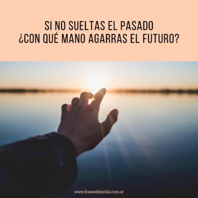 Suelta el pasado para agarrar el futuro