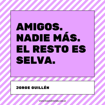 Amigos. Nadie más. El resto es selva.