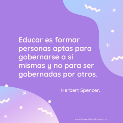 Educar es formar personas aptas para gobernarse a sí mismas y no para ser gobernadas por otros.