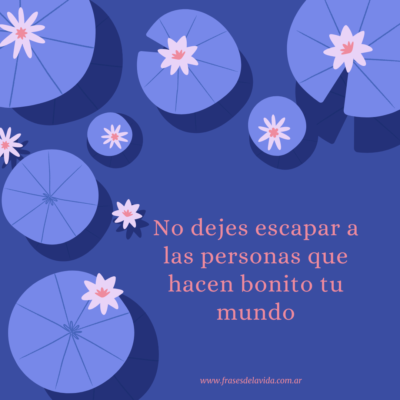 No dejes escapar a las personas que hacen bonito tu mundo