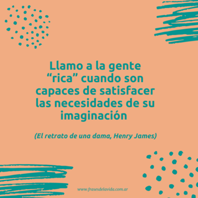 Llamo a la gente “rica” cuando son capaces de satisfacer las necesidades de su imaginación