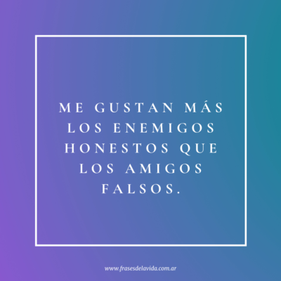 Me gustan más los enemigos honestos que los amigos falsos