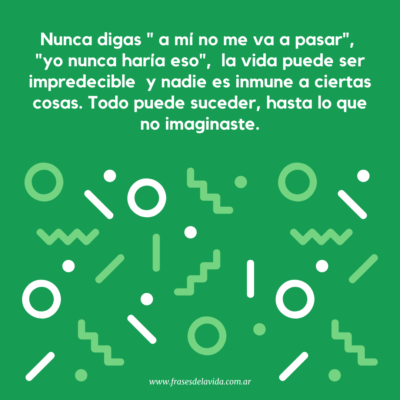 Nunca digas » a mí no me va a pasar , » yo nunca haría eso», la vida puede ser impredecible y nadie es inmune a ciertas cosas. Todo puede suceder, hasta lo que no imaginaste.