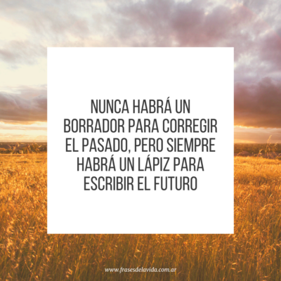 Nunca habrá un borrador para corregir el pasado pero siempre habrá un lápiz para escribir el futuro