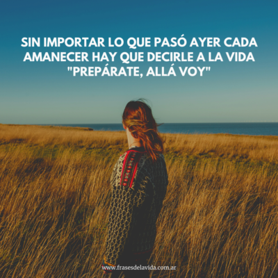 Sin importar lo que pasó ayer cada amanecer hay que decirle a la vida «prepárate, allá voy»