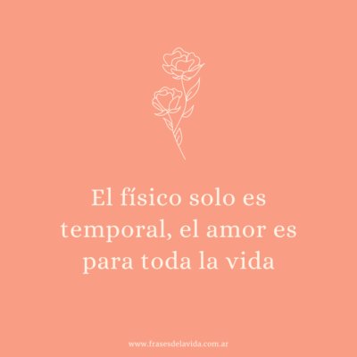 El físico solo es temporal, el amor es para toda la vida