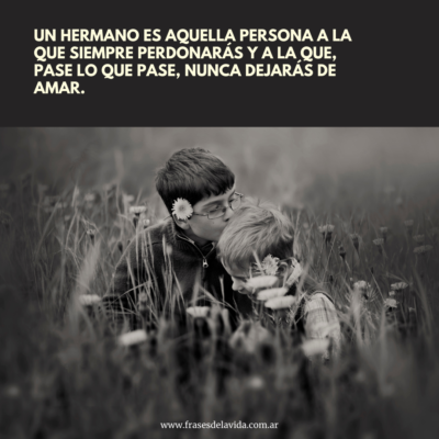 Un hermano es aquella persona a la que siempre perdonarás y a la que, pase lo que pase, nunca dejarás de amar