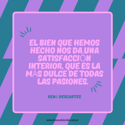 El bien que hemos hecho nos da una satisfacción interior, que es la más dulce de todas las pasiones
