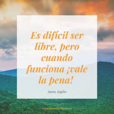 Es difícil ser libre, pero cuando funciona ¡vale la pena! Janis Joplin