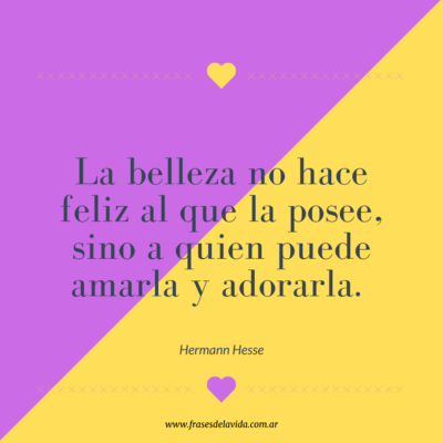 La belleza no hace feliz al que la posee, sino a quien puede amarla y adorarla