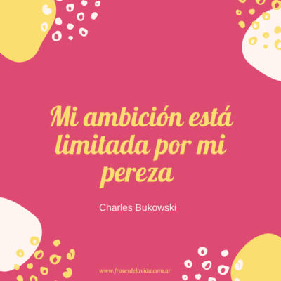 Mi ambición está limitada por mi pereza