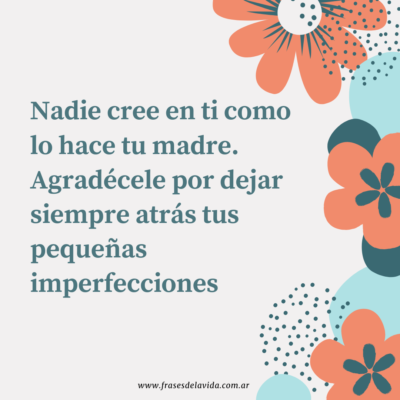Nadie cree en ti como lo hace tu madre. Agradécele por dejar siempre atrás tus pequeñas imperfecciones