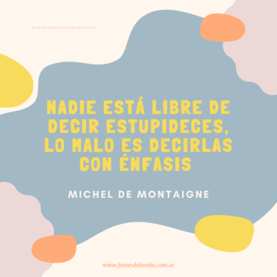 Nadie está libre de decir estupideces, lo malo es decirlas con énfasis