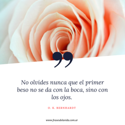 No olvides nunca que el primer beso no se da con la boca, sino con los ojos
