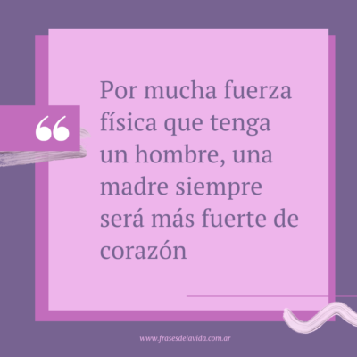 Por mucha fuerza física que tenga un hombre, una madre siempre será más fuerte de corazón