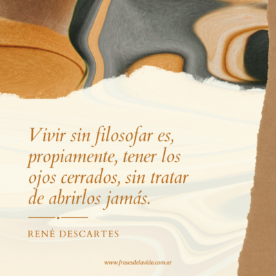 Vivir sin filosofar es, propiamente, tener los ojos cerrados, sin tratar de abrirlos jamás