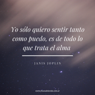 Yo sólo quiero sentir tanto como puedo, es de todo lo que trata el alma