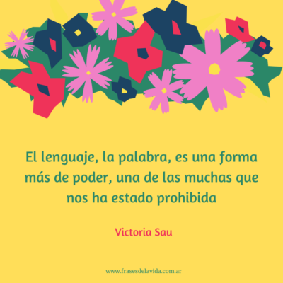 El lenguaje, la palabra, es una forma más de poder, una de las muchas que nos ha estado prohibida