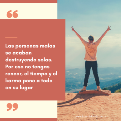 Las personas malas se acaban destruyendo solas. Por eso no tengas rencor, el tiempo y el karma pone a todo en su lugar