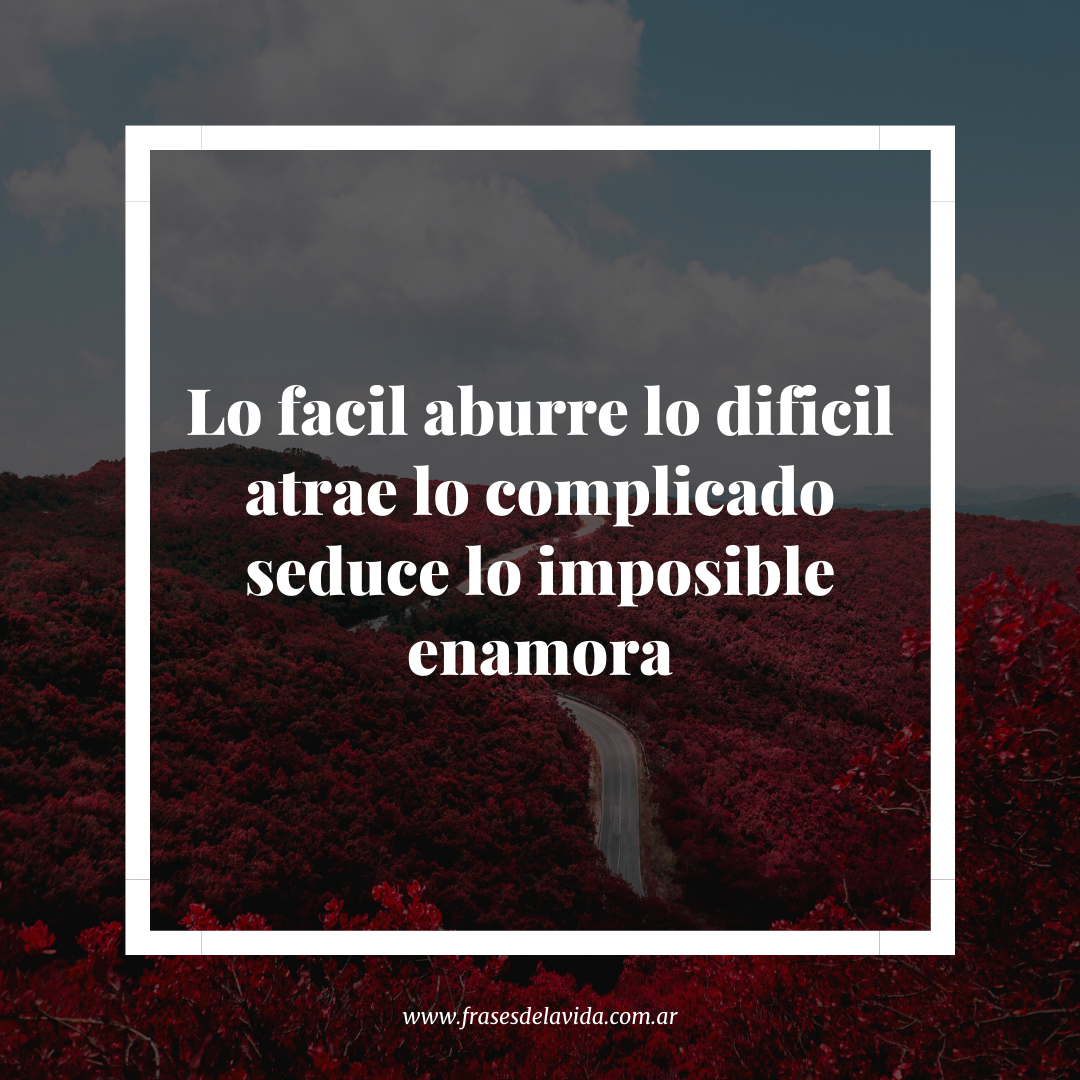 Lo facil aburre lo dificil atrae lo complicado seduce lo