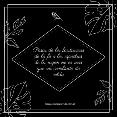 Pasar de los fantasmas de la fe a los espectros de la razón no es más que ser cambiado de celda