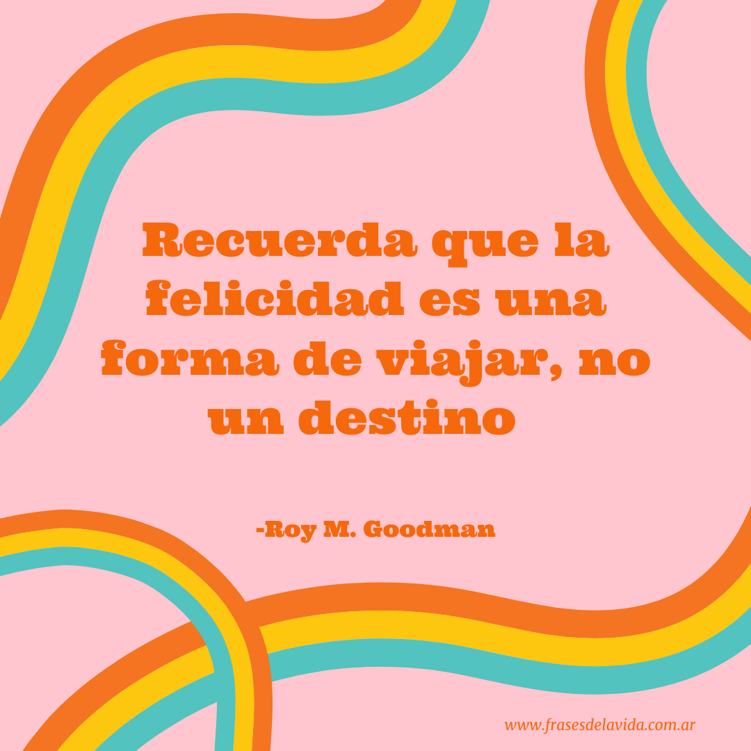 Recuerda que la felicidad es una forma de viajar, no un destino ...
