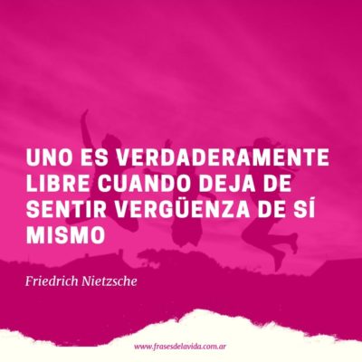Uno es verdaderamente libre cuando deja de sentir vergüenza de sí mismo