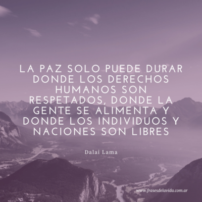 La paz solo puede durar donde los derechos humanos son respetados, donde la gente se alimenta y donde los individuos y naciones son libres.