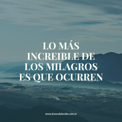 Lo mas increíble de los milagros es que ocurren