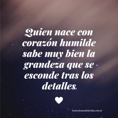 Quien nace con corazón humilde sabe muy bien la grandeza que se esconde tras los detalles