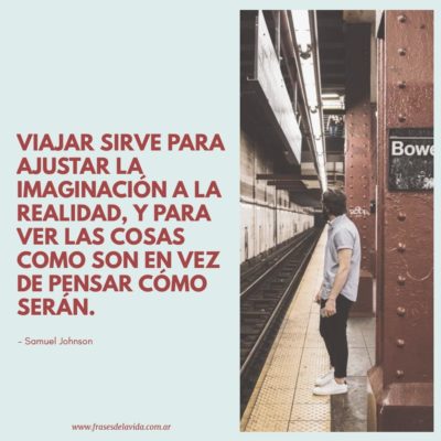 Viajar sirve para ajustar la imaginación a la realidad, y para ver las cosas como son en vez de pensar cómo serán