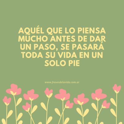 Aquél que lo piensa mucho antes de dar un paso, se pasará toda su vida en un solo pie