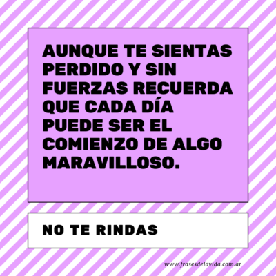 Aunque te sientas perdido y sin fuerzas recuerda que cada día puede ser el comienzo de algo maravilloso