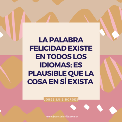 La palabra felicidad existe en todos los idiomas; es plausible que la cosa en sí exista
