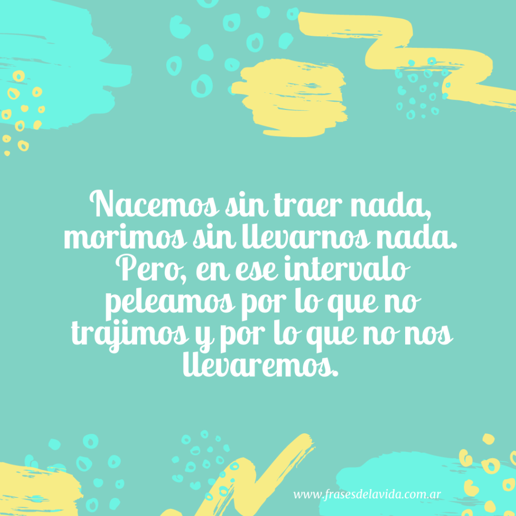 Nacemos Sin Traer Nada Morimos Sin Llevarnos Nada Pero En Ese Nacemos Sin Traer Nada Morimos Sin Llevarnos Nada Pero En Ese