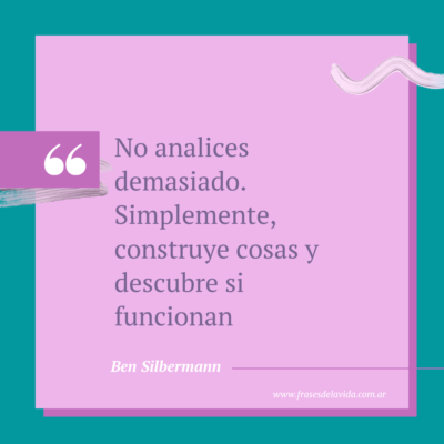 No analices demasiado. Simplemente, construye cosas y descubre si funcionan