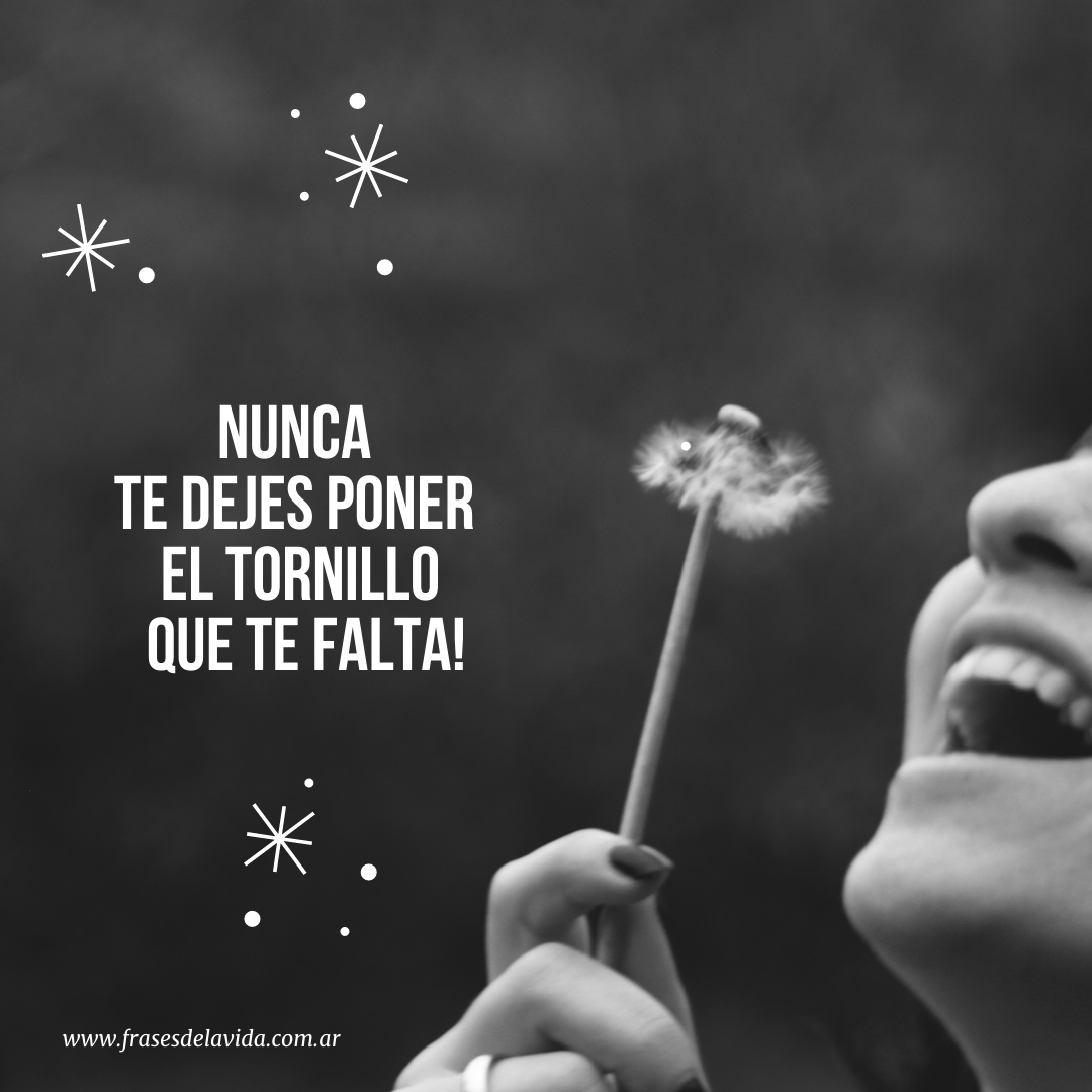 Nunca te dejes poner el tornillo que te falta! Frases de la vida