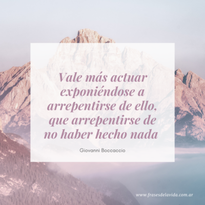 Vale más actuar exponiéndose a arrepentirse de ello, que arrepentirse de no haber hecho nada