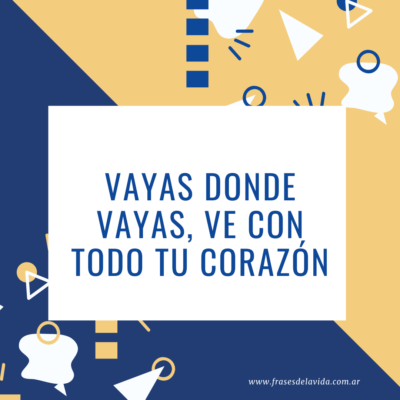 Vayas donde vayas, ve con todo tu corazón