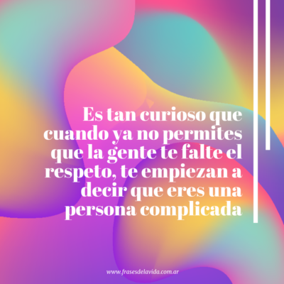 Es tan curioso que cuando ya no permites que la gente te falte el respeto, te empiezan a decir que eres una persona complicada