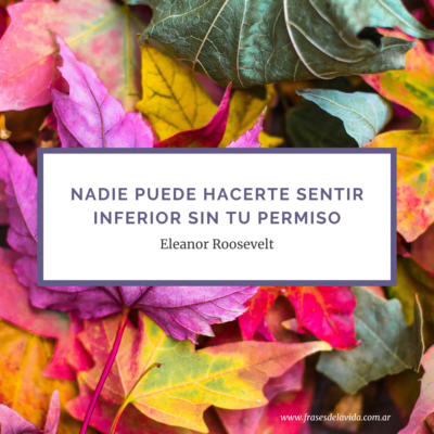 Nadie puede hacerte sentir inferior sin tu permiso